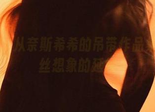 微密圈 – 从奈斯希希的吊带作品集寻找一丝想象的延续